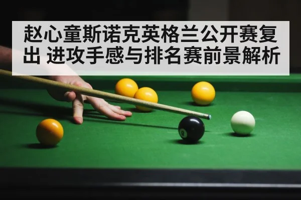赵心童斯诺克英格兰公开赛复出 进攻手感与排名赛前景解析（kaiyun）