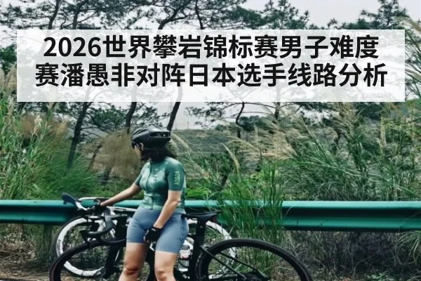 2026世界攀岩锦标赛男子难度赛潘愚非对阵日本选手线路分析（kaiyun）