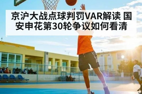 京沪大战点球判罚VAR解读 国安申花第30轮争议如何看清