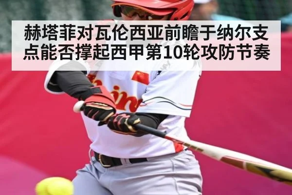 赫塔菲对瓦伦西亚前瞻于纳尔支点能否撑起西甲第10轮攻防节奏